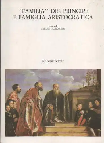 Mozzarelli, Cesare (Hrsg.): Familia del prinzipe e famiglia aristocratica. (Biblioteca del Cinquecento ; 41). 