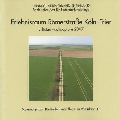 Landschaftsverband Rheinland, Amt für Bodendenkmalpflege (Hrsg.): Erlebnisraum Römerstraße Köln - Trier. Erftstadt-Kolloquium 2007. (Materialien zur Bodendenkmalpflege im Rheinland ; 18). 