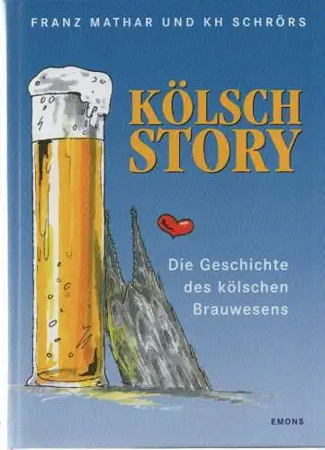 Mathar, Franz / Schrörs, Karl-Heinz: Die Kölsch Story. Eine bebilderte Geschichte des kölschen Brauwesens. 