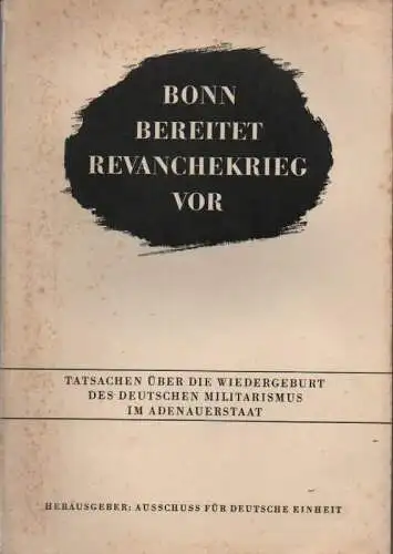 Ausschuß für Deutsche Einheit: (Hrsg.): Bonn bereitet den Revanchekrieg vor. Tatsachen über die Wiedergeburt des deutschen Militarismus im Adenauerstaat. 