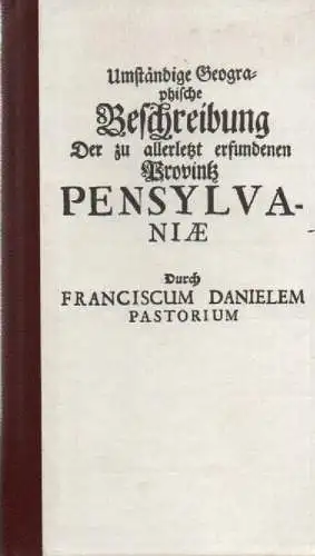 Pastorius, Franz Daniel: Umständige Geographische Beschreibung Der zu allerletzt erfundenen Provintz PensylvaniaeIn denen End Gräntzen Americae In der West Welt gelegen ; Worbey angehencket sind.. 