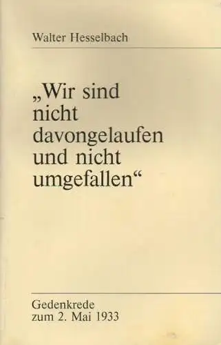 Hesselbach, Walter: "Wir sind nicht davongelaufen und nicht umgefallen": Rede zum 50. Jahrestag der Zerschlagung der Gewerkschaften am 2. Mai 1933, gehalten auf der Gedenkveranstaltung des DGB-Kreises Frankfurt im Gewerkschaftshaus Frankfurt am 6. Mai 198