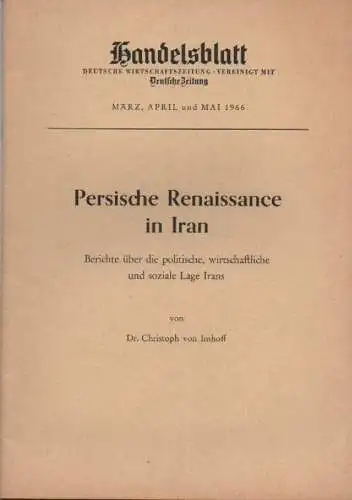 Imhoff, Christoph von: Persische Renaissance in Iran. Berichte über die polit., wirtschaftl. u. soziale Lage Irans. ([Umschlagt.]. - Aus: Handelsblatt. März, April u. Mai 1966). 