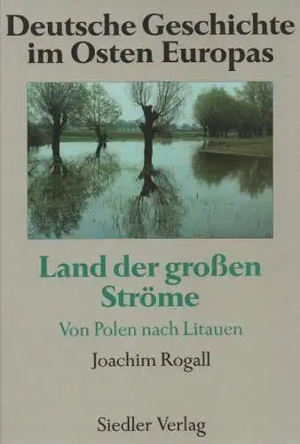 Rogall, Joachim (Hrsg.): Deutsche Geschichte im Osten Europas. Land der großen Ströme. Von Polen nach Litauen. 