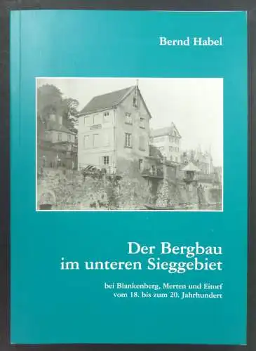 Habel, Bernd: Der Bergbau im unteren Sieggebiet bei Blankenberg, Merten und Eitorf vom 18. bis zum 20. Jahrhundert. Ein Beitrag zur Wirtschaftsgeschichte des Rhein-Sieg-Kreises. 
