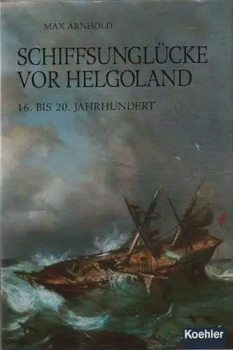 Arnhold, Max: Schiffsunglücke vor Helgoland: 16. bis 20. Jahrhundert. 