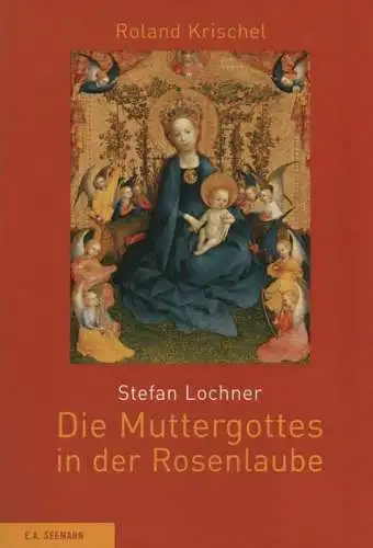 Krischel, Roland: Stefan Lochner. Die Muttergottes in der Rosenlaube. 