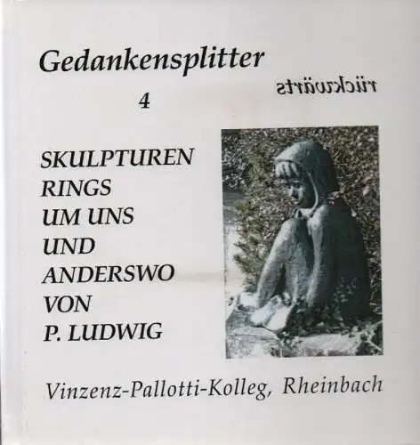 Ludwig, Franz-Josef: Skulpturen, rings um uns und anderswo. Vinzenz-Pallotti-Kolleg, Rheinbach. (Gedankensplitter rückwärts ; 4). 