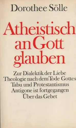 Sölle, Dorothee: Atheistisch an Gott glauben. Zur Dialektik der Liebe etc ; Beiträge zur Theologie. 