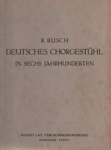 Busch, Rudolf: Deutsches Chorgestühl in sechs Jahrhunderten: 500 Chorgestühle ; 76 Tafeln. 