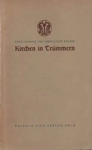 Gesellschaft für Christliche Kultur (Hrsg.): Kirchen in Trümmern. Zwölf Vorträge zum Thema Was wird aus den Kölner Kirchen. 