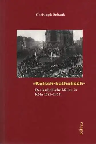 Schank, Christoph: Kölsch-katholisch. Das katholische Milieu in Köln (1871 - 1933). 