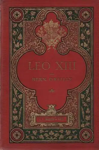 O'Reilly, Bernard: Leo XIII. Seine Zeit, sein Pontificat und seine Erfolge ; Festschrift zum fünfzigjährigen Priesterjubiläum Sr. Heiligkeit. 