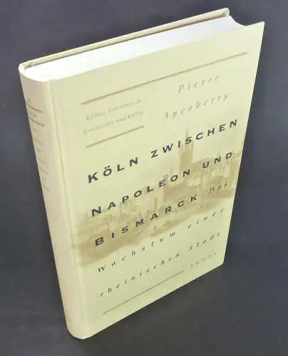 Ayçoberry, Pierre: Köln zwischen Napoleon und Bismarck. Das Wachstum einer rheinischen Stadt. Aus dem Französischen von Ulrich Stehkämper. (Kölner Schriften zu Geschichte und Kultur, Bd. 20). 