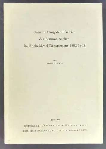 Eismann, Adam: Umschreibung der Pfarreien des Bistums Aachen im Rhein-Mosel-Department 1802-1808. (Veröffentlichungen des Bistumsarchiv Trier, 22). 