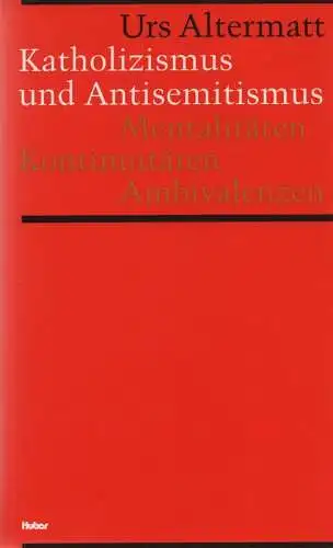 Altermatt, Urs: Katholizismus und Antisemitismus: Mentalitäten, Kontinuitäten, Ambivalenzen ; zur Kulturgeschichte der Schweiz 1918 - 1945. 