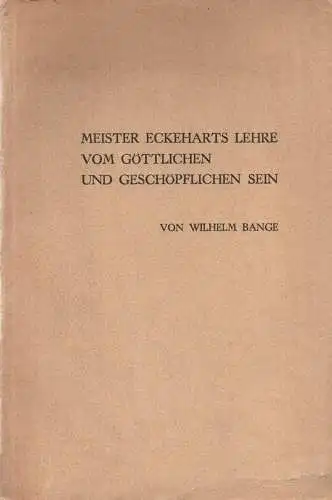 Bange, Wilhelm: Meister Eckeharts Lehre vom göttlichen und geschöpflichen Sein: dargestellt mit besonderer Berücksichtigung der lateinischen Schriften. 