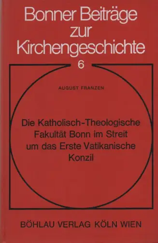 Franzen, August: Die Katholisch-Theologische Fakultät Bonn im Streit um das Erste Vatikanische Konzil: zugleich ein Beitrag zur Entstehungsgeschichte des Altkatholizismus am Niederrhein. (Bonner Beiträge zur Kirchengeschichte ; 6). 