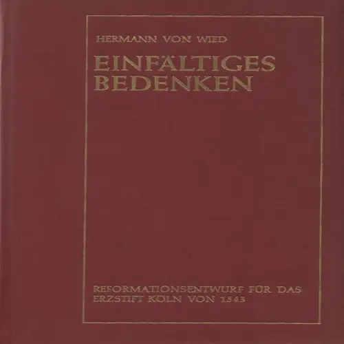 Wied, Hermann von: Einfältiges Bedenken. Reformationsentwurf für das Erzstift Köln 1543. (Schriftenreihe des Vereins für rheinische Kirchengeschichte ; Nr 43). 