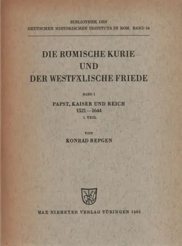 Repgen, Konrad: Die Römische Kurie und der Westfälische Friede : Idee und Wirklichkeit des Papsttums im 16. und 17. Jahrhundert . Bd. 1. Papst, Kaiser und Reich : 1521 - 1644. Teil 1. Darstellung. 