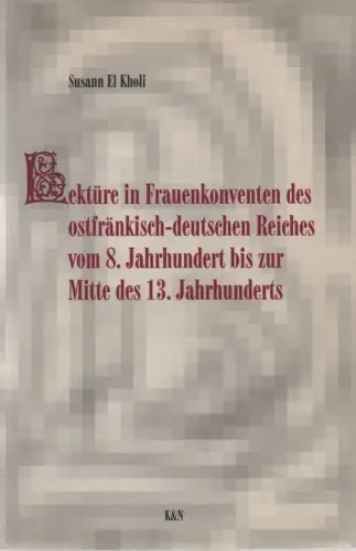 El Kholi, Susann: Lektüre in Frauenkonventen des ostfränkisch-deutschen Reiches vom 8. Jahrhundert bis zur Mitte des 13. Jahrhunderts. (Epistemata / Reihe Literaturwissenschaft ; Bd. 203). 