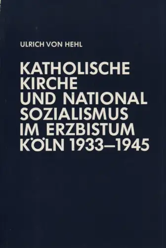 Hehl, Ulrich von: Katholische Kirche und Nationalsozialismus im Erzbistum Köln: 1933-1945. (Veröffentlichungen der Kommission für Zeitgeschichte: Reihe B ; 23). 