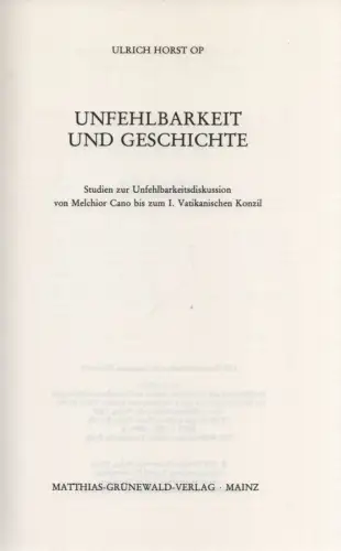 Horst, Ulrich: Unfehlbarkeit und Geschichte : Studien zur Unfehlbarkeitsdiskussion von Melchior Cano bis zum I. Vatikan. Konzil. (Walberberger Studien / Theologische Reihe ; Bd. 12). 