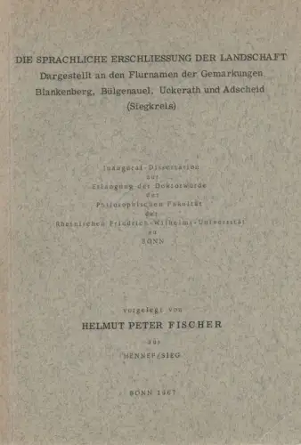Fischer, Helmut: Die sprachliche Erschliessung der Landschaft: dargestellt an den Flurnamen der Gemarkungen Blankenberg, Bülgenauel, Uckerath und Adscheid (Siegkreis). (Dissertation). 
