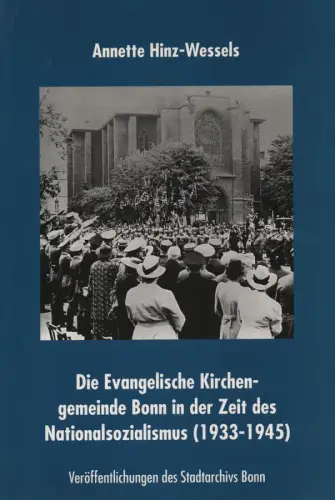 Hinz-Wessels, Annette: Die Evangelische Kirchengemeinde Bonn in der Zeit des Nationalsozialismus (1933 - 1945). 