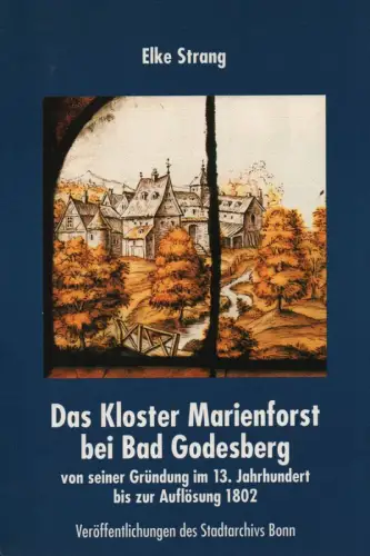 Strang, Elke: Das Kloster Marienforst bei Bad Godesberg: Von seiner Gründung im 13. Jahrhundert bis zur Auflösung 1802. (Veröffentlichungen des Stadtarchivs Bonn ; 56). 