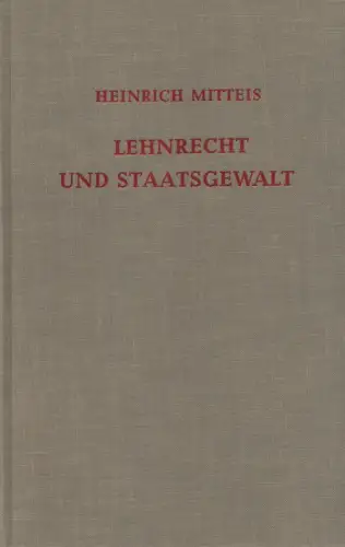 Mitteis, Heinrich: Lehnrecht und Staatsgewalt. Untersuchungen z. mittelalterlichen Verfassungsgeschichte. 