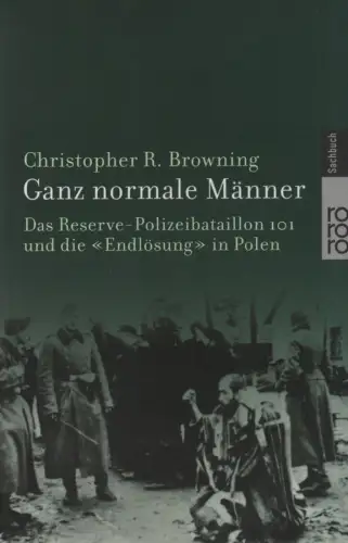 Browning, Christopher R: Ganz normale Männer. Das Reserve-Polizeibataillon 101 und die "Endlösung" in Polen ; mit einem Nachwort. (rororo ; 60800). 