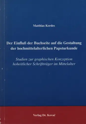 Kordes, Matthias: Der Einfluß der Buchseite auf die Gestaltung der hochmittelalterlichen Papsturkunde: Studien zur graphischen Konzeption hoheitlicher Schriftträger im Mittelalter. 