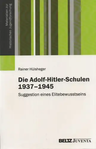 Hülsheger, Rainer: Die Adolf-Hitler-Schulen 1937 - 1945: Suggestion eines Elitebewusstseins. (Materialien zur Historischen Jugendforschung). 