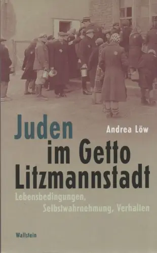 Löw, Andrea: Juden im Getto Litzmannstadt: Lebensbedingungen, Selbstwahrnehmung, Verhalten. 