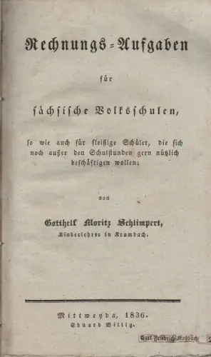 Schlimpert, Gotthelf Moritz: Rechnungs-Aufgaben für sächsische Volksschulen, so wie auch für fleißige Schüler, die sich noch außer den Schulstunden gern nützlich beschäftigen wollen. 