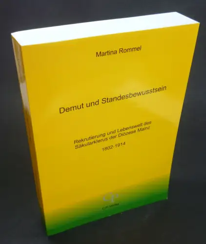Rommel, Martina: Demut und Standesbewusstsein. Rekrutierung und Lebenswelt des Säkularklerus der Diözese Mainz. 1802-1914. 