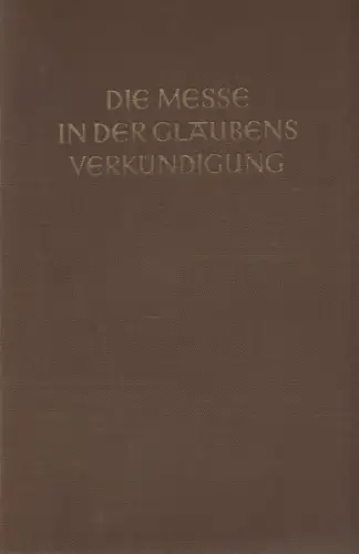 Arnold, Franz Xaver / Jungmann, Josef Andreas (Hrsg.): Die Messe in der Glaubensverkündigung: kerygmatische Fragen ; [dem Verfasser von "Missarum Sollemnia" P. Josef Andreas Jungmann.. 