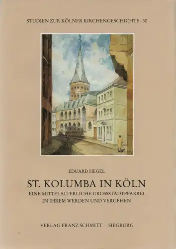 Hegel, Eduard: St. Kolumba in Köln. Eine mittelalterliche Großstadtpfarrei in ihrem Werden und Vergehen. (Studien zur Kölner Kirchengeschichte ; 30). 