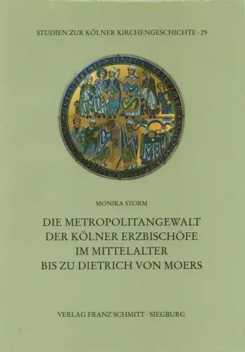 Storm, Monika: Die Metropolitangewalt der Kölner Erzbischöfe im Mittelalter bis zu Dietrich von Moers. (Studien zur Kölner Kirchengeschichte ; 29). 