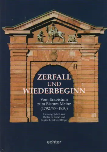 Rödel, Walter Gerd / Jürgensmeier, Friedhelm: Zerfall und Wiederbeginn: vom Erzbistum zum Bistum Mainz (1792/97 - 1830) ; ein Vergleich ; Festschrift für Friedhelm Jürgensmeier. 