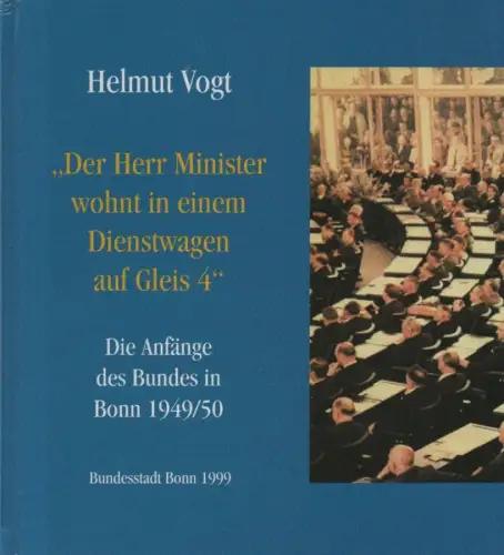 Vogt, Helmut: "Der Herr Minister wohnt in einem Dienstwagen auf Gleis 4": die Anfänge des Bundes in Bonn 1949/50. 