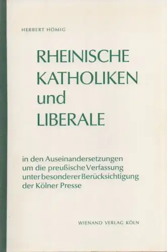 Hömig, Herbert: Rheinische Katholiken und Liberale in den Auseinandersetzungen um die Preußische Verfassung unter besonderer Berücksichtigung der Kölner Presse: ein Beitr. zur Geschichte d. polit. Parteien im 19. Jahrhundert. 