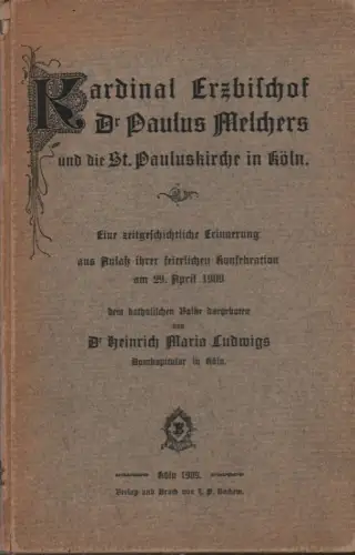Ludwigs, Heinrich Maria: Kardinal Erzbischof Dr. Paulus Melchers und die St. Pauluskriche in Köln: eine zeitgeschichtliche Erinnerung aus Anlaß ihrer feierlichen Konsekration am 29.4.1909 dem kath. Volke dargeboten ; mit 4 Abb. 