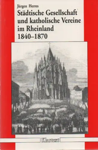 Herres, Jürgen: Städtische Gesellschaft und katholische Vereine im Rheinland 1840 - 1870. 