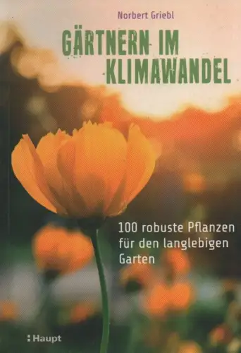 Griebl, Norbert: Gärtnern im Klimawandel. 100 robuste Pflanzen für den langlebigen Garten. 
