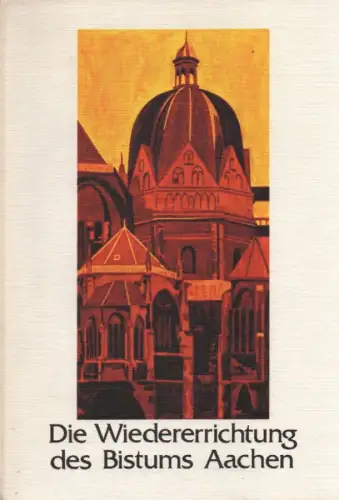 Reuter, Josef: Die Wiedererrichtung des Bistums Aachen. (Veröffentlichungen des Bischöflichen Diözesanarchivs Aachen ; 35). 