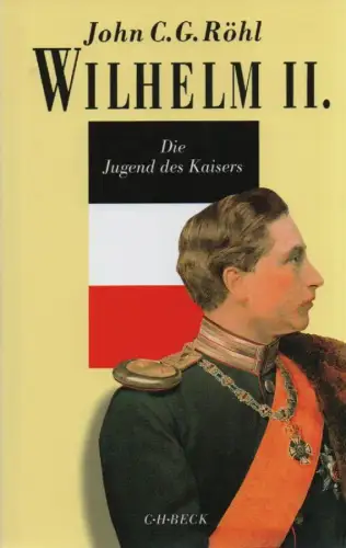 Röhl, John C. G: Wilhelm II. 1: Die Jugend des Kaisers 1859 - 1888. 