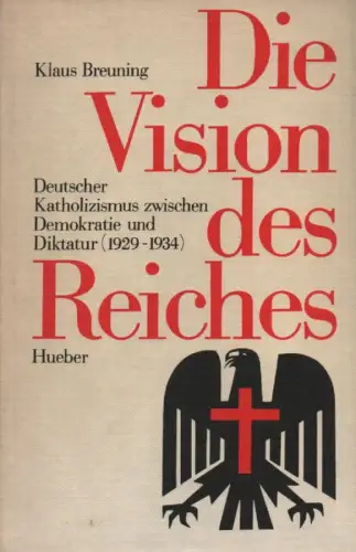 Breuning, Klaus: Die Vision des Reiches. Deutscher Katholizismus zwischen Demokratie und Diktatur (1929 - 1934). 