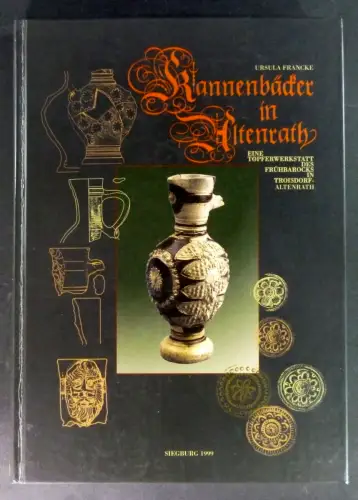 Francke, Ursula: Kannenbäcker in Altenrath. Frühneuzeitliche Steinzeugproduktion in Troisdorf-Altenrath. 